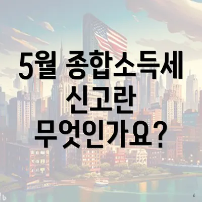 5월 종합소득세 신고란 무엇인가요?
