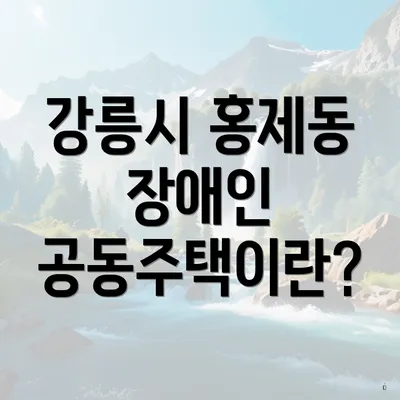 강릉시 홍제동 장애인 공동주택이란?