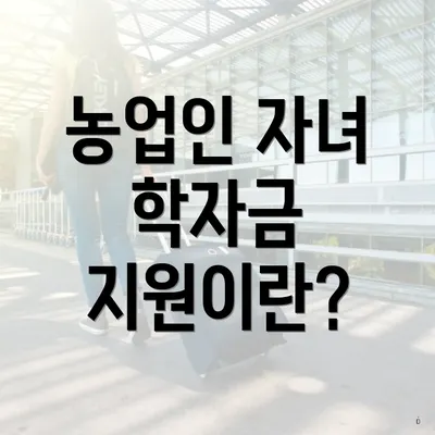농업인 자녀 학자금 지원이란?