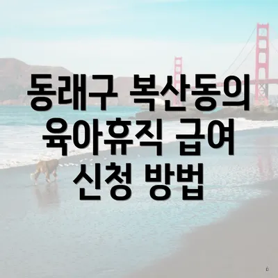 동래구 복산동의 육아휴직 급여 신청 방법