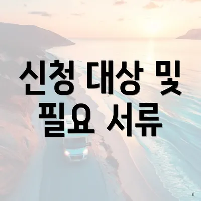 신청 대상 및 필요 서류
