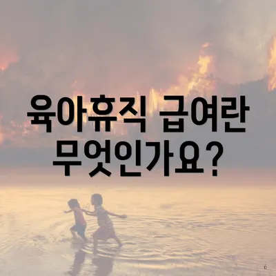 육아휴직 급여란 무엇인가요?