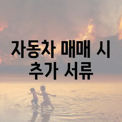 자동차 매매 시 추가 서류