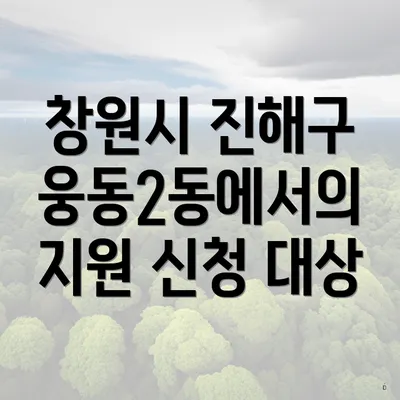 창원시 진해구 웅동2동에서의 지원 신청 대상