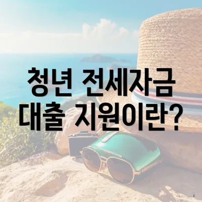 청년 전세자금 대출 지원이란?