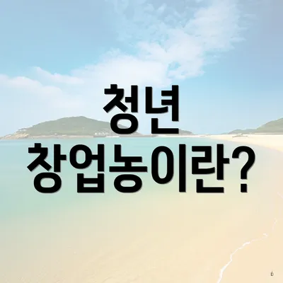 청년 창업농이란?