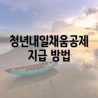 청년내일채움공제 지급 방법