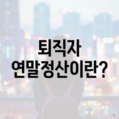 퇴직자 연말정산이란?