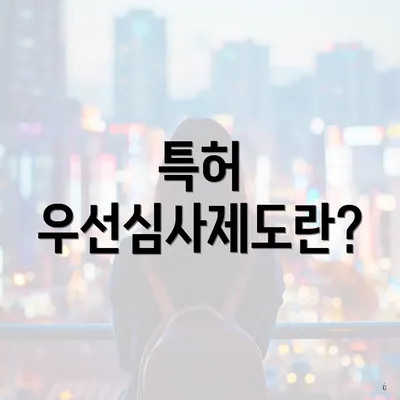 특허 우선심사제도란?